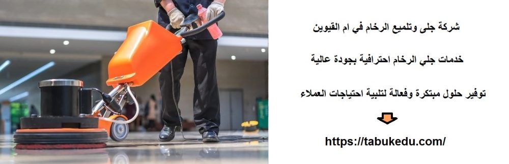 شركة جلى وتلميع الرخام في ام القيوين